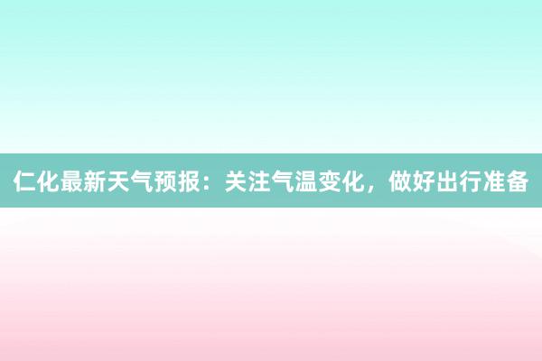 仁化最新天气预报：关注气温变化，做好出行准备