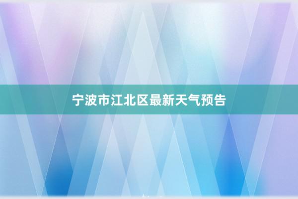 宁波市江北区最新天气预告